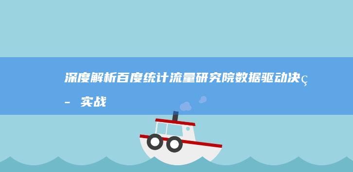 深度解析：百度统计流量研究院数据驱动决策实战指南